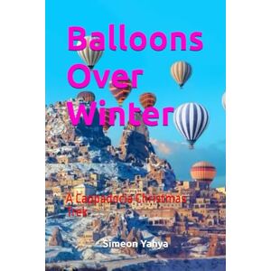 Yahya, Simeon Balloons Over Winter: A Cappadocia Christmas Trek Yahya, Simeon Balloons Over Winter: A Cappadocia Christmas Trek