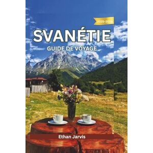 Jarvis, Ethan SVANÉTIE GUIDE DE VOYAGE 2025-2026: De Mestia à Ushguli : Guide complet du voyageur sur la culture, la nature et les habitants de Svanétie (The Traveler's Companion) Jarvis, Ethan SVANÉTIE GUIDE DE VOYAGE 2025-2026: De Mestia à Ushguli : Guide complet du voyageur sur la culture, la nature et les habitants de Svanétie (The Traveler's Companion)