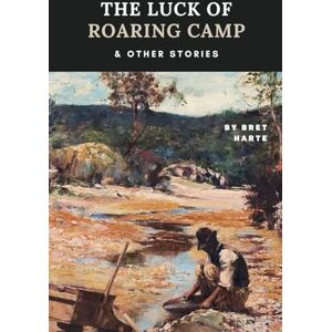 Harte, Bret The Luck of Roaring Camp and Other Stories: American Classic Short Stories and Novellas by Bret Harte (Annotated) Harte, Bret The Luck of Roaring Camp and Other Stories: American Classic Short Stories and Novellas by Bret Harte (Annotated)
