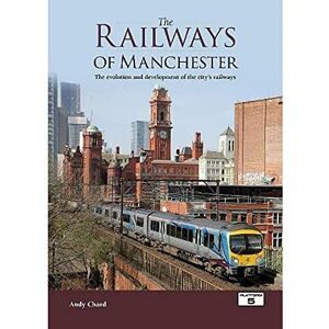 Chard, Andy The Railways of Manchester: The Evolution and Development of the City's Railways Chard, Andy The Railways of Manchester: The Evolution and Development of the City's Railways