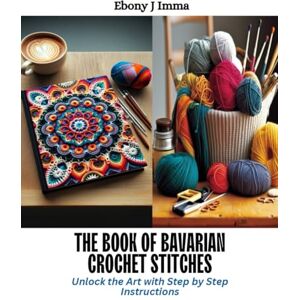 Imma, Ebony J The Book of Bavarian Crochet Stitches: Unlock the Art with Step by Step Instructions Imma, Ebony J The Book of Bavarian Crochet Stitches: Unlock the Art with Step by Step Instructions