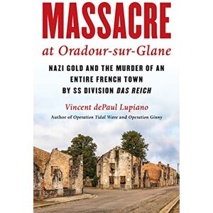 Vincent Massacre at Oradour-sur-Glane: Nazi Gold and the Murder of an Entire French Town by SS Division Das Reich Vincent Massacre at Oradour-sur-Glane: Nazi Gold and the Murder of an Entire French Town by SS Division Das Reich