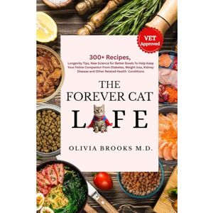 Brooks M.D., Olivia THE FOREVER CAT LIFE: 300+ Recipes, Longevity Tips, New Science for Better Bowls To Help Keep Your Feline Companion From Diabetes, Weight Loss, Kidney Diseases and Other Related Health Conditions Brooks M.D., Olivia THE FOREVER CAT LIFE: 300+ Recipes, Longevity Tips, New Science for Better Bowls To Help Keep Your Feline Companion From Diabetes, Weight Loss, Kidney Diseases and Other Related Health Conditions