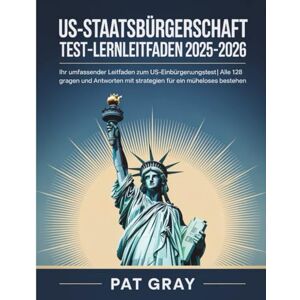Gray, PAT US-Staatsbürgerschaft Test-Lernleitfaden 2025-2026: Ihr umfassender Leitfaden zum US-Einbürgerungstest Alle 128 Fragen und Antworten mit Strategien für ein müheloses Bestehen Gray, PAT US-Staatsbürgerschaft Test-Lernleitfaden 2025-2026: Ihr umfassender Leitfaden zum US-Einbürgerungstest Alle 128 Fragen und Antworten mit Strategien für ein müheloses Bestehen