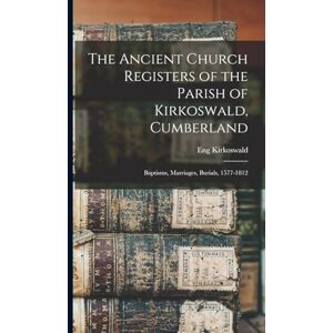 Kirkoswald, Eng The Ancient Church Registers of the Parish of Kirkoswald, Cumberland: Baptisms, Marriages, Burials, 1577-1812 Kirkoswald, Eng The Ancient Church Registers of the Parish of Kirkoswald, Cumberland: Baptisms, Marriages, Burials, 1577-1812