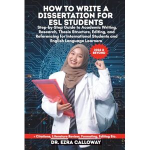 CALLOWAY, DR. EZRA HOW TO WRITE A DISSERTATION FOR ESL STUDENTS: Step-by-Step Guide to Academic Writing, Research, Thesis Structure, Editing, and Referencing for ... Language Learners (Academic Thesis Made Easy) CALLOWAY, DR. EZRA HOW TO WRITE A DISSERTATION FOR ESL STUDENTS: Step-by-Step Guide to Academic Writing, Research, Thesis Structure, Editing, and Referencing for ... Language Learners (Academic Thesis Made Easy)