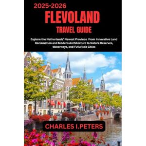 PETERS, CHARLES I. FLEVOLAND TRAVEL GUIDE: Explore the Netherlands’ Newest Province From Innovative Land Reclamation and Modern Architecture to Nature Reserves, Waterways, and Futuristic Cities PETERS, CHARLES I. FLEVOLAND TRAVEL GUIDE: Explore the Netherlands’ Newest Province From Innovative Land Reclamation and Modern Architecture to Nature Reserves, Waterways, and Futuristic Cities