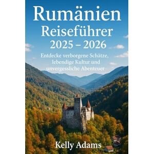 Adams, Kelly Rumänien Reiseführer 2025 – 2026: Entdecke verborgene Schätze, lebendige Kultur und unvergessliche Abenteuer Adams, Kelly Rumänien Reiseführer 2025 – 2026: Entdecke verborgene Schätze, lebendige Kultur und unvergessliche Abenteuer