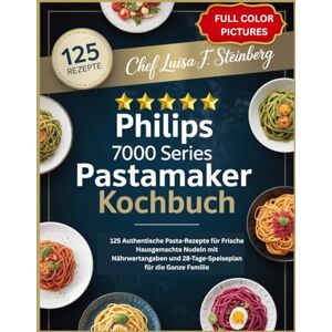Steinberg PHILIPS 7000 SERIES PASTAMAKER KOCHBUCH: 125 Authentische Pasta-Rezepte für Frische Hausgemachte Nudeln mit Nährwertangaben und 28-Tage-Speiseplan für die Ganze Familie Steinberg PHILIPS 7000 SERIES PASTAMAKER KOCHBUCH: 125 Authentische Pasta-Rezepte für Frische Hausgemachte Nudeln mit Nährwertangaben und 28-Tage-Speiseplan für die Ganze Familie