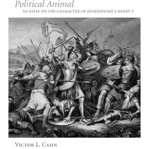 Cahn, Victor L. Political Animal: An Essay on the Character of Shakespeare's Henry V Cahn, Victor L. Political Animal: An Essay on the Character of Shakespeare's Henry V