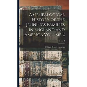 Jennings, William Henry A Genealogical History of the Jennings Families in England and America Volume 2; Series 2 Jennings, William Henry A Genealogical History of the Jennings Families in England and America Volume 2; Series 2