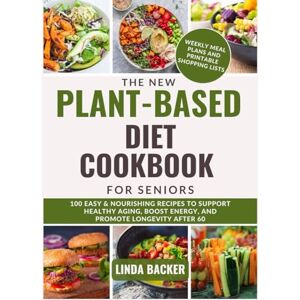 Backer, Linda THE NEW PLANT-BASED DIET COOKBOOK FOR SENIORS: 100 Easy & Nourishing Recipes to Support Healthy Aging, Boost Energy, and Promote Longevity After 60 Backer, Linda THE NEW PLANT-BASED DIET COOKBOOK FOR SENIORS: 100 Easy & Nourishing Recipes to Support Healthy Aging, Boost Energy, and Promote Longevity After 60