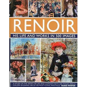 Susie Hodge Renoir: His Life and Works in 500 Images: An Illustrated Exploration of the Artist, His Life and Context, with a Gallery of 300 of His Greatest Works (Great Artists) Susie Hodge Renoir: His Life and Works in 500 Images: An Illustrated Exploration of the Artist, His Life and Context, with a Gallery of 300 of His Greatest Works (Great Artists)