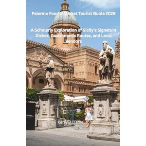 J.Clarke, Kerry Palermo Food & Market Tourist Guide 2026: A Scholarly Exploration of Sicily’s Signature Dishes, Gastronomic Routes, and Local Vendors J.Clarke, Kerry Palermo Food & Market Tourist Guide 2026: A Scholarly Exploration of Sicily’s Signature Dishes, Gastronomic Routes, and Local Vendors