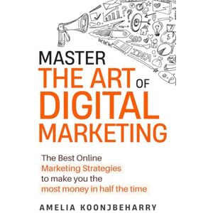 Koonjbeharry, Amelia Master The Art Of Digital Marketing: The Best Online Marketing Strategies to make you the most money in half the time Koonjbeharry, Amelia Master The Art Of Digital Marketing: The Best Online Marketing Strategies to make you the most money in half the time