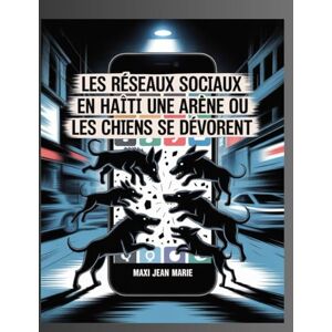 Maxi, Jean Marie Les Réseaux Sociaux en Haïti Une Arène où les Chiens se Dévorent: Violence symbolique, haine virale et effondrement du lien social en Haïti Maxi, Jean Marie Les Réseaux Sociaux en Haïti Une Arène où les Chiens se Dévorent: Violence symbolique, haine virale et effondrement du lien social en Haïti