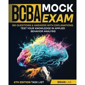 LAB, Brain BCBA Mock Exam: Test your knowledge in Applied Behavior Analysis, 160 Questions & Answers with Explanations 6th Edition Task List LAB, Brain BCBA Mock Exam: Test your knowledge in Applied Behavior Analysis, 160 Questions & Answers with Explanations 6th Edition Task List