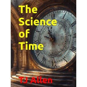 Allen, TJ The Science of Time (The Science of Everything) Allen, TJ The Science of Time (The Science of Everything)