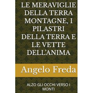 Freda, Angelo LE MERAVIGLIE DELLA TERRA MONTAGNE, I PILASTRI DELLA TERRA E LE VETTE DELL’ANIMA: ALZO GLI OCCHI VERSO I MONTI Freda, Angelo LE MERAVIGLIE DELLA TERRA MONTAGNE, I PILASTRI DELLA TERRA E LE VETTE DELL’ANIMA: ALZO GLI OCCHI VERSO I MONTI