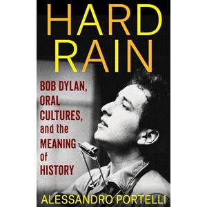 Portelli Hard Rain: Bob Dylan, Oral Cultures, and the Meaning of History (The Columbia Oral History Series) Portelli Hard Rain: Bob Dylan, Oral Cultures, and the Meaning of History (The Columbia Oral History Series)