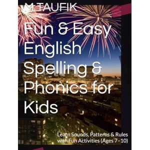 TAUFIK, M Fun & Easy English Spelling & Phonics for Kids: Learn Sounds, Patterns & Rules with Fun Activities (Ages 7–10) TAUFIK, M Fun & Easy English Spelling & Phonics for Kids: Learn Sounds, Patterns & Rules with Fun Activities (Ages 7–10)
