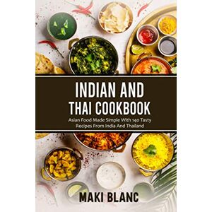 Blanc, Maki Indian And Thai Cookbook: Asian Food Made Simple With 140 Tasty Recipes From India And Thailand Blanc, Maki Indian And Thai Cookbook: Asian Food Made Simple With 140 Tasty Recipes From India And Thailand