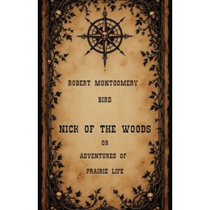 Bird, Robert Montgomery Nick of the Woods; Or, Adventures of Prairie Life: A Gothic Thriller of the American Wilderness, An Original and Unabridged Reproduction Bird, Robert Montgomery Nick of the Woods; Or, Adventures of Prairie Life: A Gothic Thriller of the American Wilderness, An Original and Unabridged Reproduction