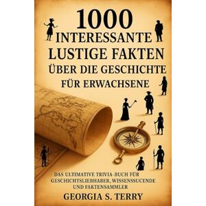 Terry, Georgia S. 1000 interessante lustige Fakten über die Geschichte für Erwachsene: Das ultimative Trivia-Buch für Geschichtsliebhaber, Wissenssuchende und Faktensammler Terry, Georgia S. 1000 interessante lustige Fakten über die Geschichte für Erwachsene: Das ultimative Trivia-Buch für Geschichtsliebhaber, Wissenssuchende und Faktensammler