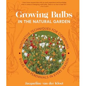 Kloet, Jacqueline van der Growing Bulbs in the Natural Garden: Innovative Techniques for Combining Bulbs and Perennials in Every Season Kloet, Jacqueline van der Growing Bulbs in the Natural Garden: Innovative Techniques for Combining Bulbs and Perennials in Every Season