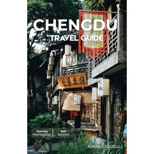 CASTELLI, ADRIAN D. Chengdu Travel Guide 2026: Journey Through Sichuan’s Rich Culture, Pandas, Hotpot, and Scenic Wonders CASTELLI, ADRIAN D. Chengdu Travel Guide 2026: Journey Through Sichuan’s Rich Culture, Pandas, Hotpot, and Scenic Wonders