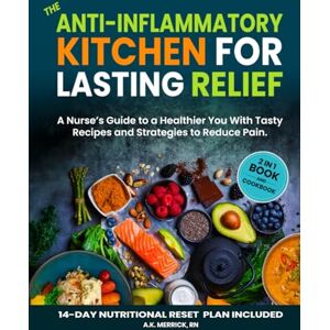 Merrick RN, A.K. The Anti-inflammatory Kitchen for Lasting Relief: A Nurse's Guide to a Healthier You with Tasty Recipes and Strategies to Reduce Pain Merrick RN, A.K. The Anti-inflammatory Kitchen for Lasting Relief: A Nurse's Guide to a Healthier You with Tasty Recipes and Strategies to Reduce Pain