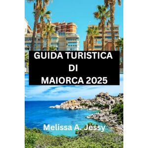 Jessy, Melissa A. GUIDA TURISTICA DI MAIORCA 2025: Il vostro compagno di viaggio per esplorare il paradiso delle Baleari". Jessy, Melissa A. GUIDA TURISTICA DI MAIORCA 2025: Il vostro compagno di viaggio per esplorare il paradiso delle Baleari".