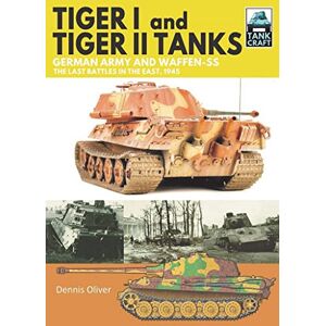 Oliver, Dennis Tiger I and Tiger II Tanks: German Army and Waffen-SS The Last Battles in the East, 1945 (Tank Craft) Oliver, Dennis Tiger I and Tiger II Tanks: German Army and Waffen-SS The Last Battles in the East, 1945 (Tank Craft)
