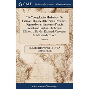 Cacaoult de la Mimardière, Elisabeth The Young Ladies Mythology. Or Fabulous History of the Pagan Divinities. Digested on an Entire new Plan, in French and English. The Second Edition. ... Cacouault de la Mimardiere. of 2; Volume 1 Cacaoult de la Mimardière, Elisabeth The Young Ladies Mythology. Or Fabulous History of the Pagan Divinities. Digested on an Entire new Plan, in French and English. The Second Edition. ... Cacouault de la Mimardiere. of 2; Volume 1