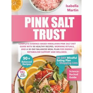 Martin, Isabella The Pink Salt Trust: Complete Evidence-Based Himalayan Pink Salt Diet Guide with 90 Healthy Recipes, Morning Rituals, and a 30-Day Balanced Meal Plan for Energy, Metabolism Support and Wellness Martin, Isabella The Pink Salt Trust: Complete Evidence-Based Himalayan Pink Salt Diet Guide with 90 Healthy Recipes, Morning Rituals, and a 30-Day Balanced Meal Plan for Energy, Metabolism Support and Wellness