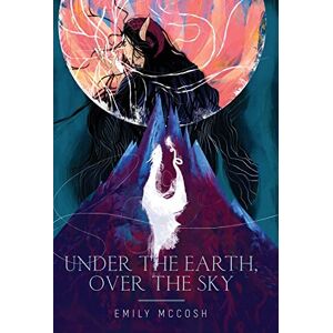 McCosh, Emily Under the Earth, Over the Sky McCosh, Emily Under the Earth, Over the Sky