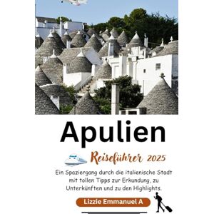 Emmanuel A., Lizzie Apulien Reiseführer 2025: Ein Spaziergang durch die italienische Stadt mit tollen Tipps zur Erkundung, zu Unterkünften und zu den Highlights. Emmanuel A., Lizzie Apulien Reiseführer 2025: Ein Spaziergang durch die italienische Stadt mit tollen Tipps zur Erkundung, zu Unterkünften und zu den Highlights.