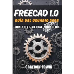 EDWIN, GRAYDON FreeCAD 1.0 Guía del usuario 2026 EDWIN, GRAYDON FreeCAD 1.0 Guía del usuario 2026