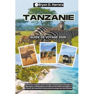 Herrera, Bryon D. Guide de voyage Tanzanie 2026: Explorez Dar es Salaam, Arusha, Zanzibar et Moshi jusqu'au Serengeti, Ngorongoro, Kilimandjaro et au-delà avec des safaris, des plages, de la culture et de la faune. Herrera, Bryon D. Guide de voyage Tanzanie 2026: Explorez Dar es Salaam, Arusha, Zanzibar et Moshi jusqu'au Serengeti, Ngorongoro, Kilimandjaro et au-delà avec des safaris, des plages, de la culture et de la faune.