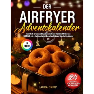 Crisp, Laura Der Airfryer Adventskalender: Köstlich & Gesund Kochen mit der Heißluftfritteuse – 24 Farbenfrohe Rezepte für jeden Tag im Advent. BONUS: 16++ Kulinarische Geschenkideen für die Festtage! Crisp, Laura Der Airfryer Adventskalender: Köstlich & Gesund Kochen mit der Heißluftfritteuse – 24 Farbenfrohe Rezepte für jeden Tag im Advent. BONUS: 16++ Kulinarische Geschenkideen für die Festtage!