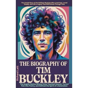 Lett, Richard The Biography of Tim Buckley: The Angelic Genius Whose Voice Touched Heaven, Turned Pain into Poetry, and Defined the Spirit of a Generation Lett, Richard The Biography of Tim Buckley: The Angelic Genius Whose Voice Touched Heaven, Turned Pain into Poetry, and Defined the Spirit of a Generation