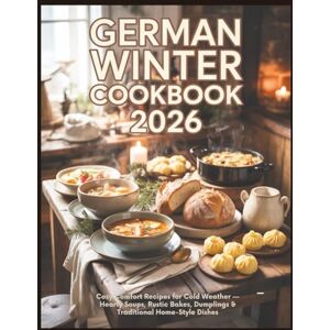 Alpine German Winter Cookbook 2026: Cozy Comfort Recipes for Cold Weather — Hearty Soups, Rustic Bakes, Dumplings & Traditional Home-Style Dishes Alpine German Winter Cookbook 2026: Cozy Comfort Recipes for Cold Weather — Hearty Soups, Rustic Bakes, Dumplings & Traditional Home-Style Dishes