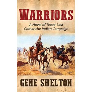 Shelton, Gene Warriors: A Novel of Texas' Last Comanche Indian Campaign Shelton, Gene Warriors: A Novel of Texas' Last Comanche Indian Campaign