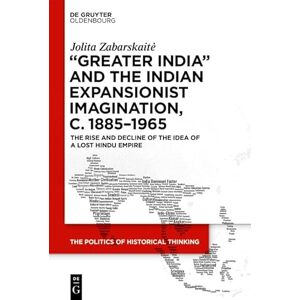 De Gruyter Oldenbourg ‘Greater India’ and the Indian Expansionist Imagination, c. 1885–1965: The Rise and Decline of the Idea of a Lost Hindu Empire (The Politics of Historical Thinking Book 4) De Gruyter Oldenbourg ‘Greater India’ and the Indian Expansionist Imagination, c. 1885–1965: The Rise and Decline of the Idea of a Lost Hindu Empire (The Politics of Historical Thinking Book 4)