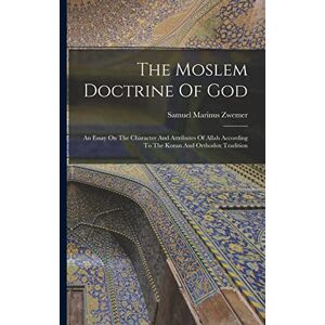 Zwemer, Samuel Marinus The Moslem Doctrine Of God: An Essay On The Character And Attributes Of Allah According To The Koran And Orthodox Tradition Zwemer, Samuel Marinus The Moslem Doctrine Of God: An Essay On The Character And Attributes Of Allah According To The Koran And Orthodox Tradition