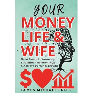 Ennis, James YOUR MONEY, LIFE AND WIFE: How to Build Financial Harmony, Strengthen Relationships, and Achieve Personal Growth about life, love, money Easy read Gift for vacations, life and free time Ennis, James YOUR MONEY, LIFE AND WIFE: How to Build Financial Harmony, Strengthen Relationships, and Achieve Personal Growth about life, love, money Easy read Gift for vacations, life and free time