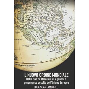 Scantamburlo, Luca Il Nuovo Ordine Mondiale. Dalla fine di Atlantide alla genesi e governance occulte dell’Unione Europea. Scantamburlo, Luca Il Nuovo Ordine Mondiale. Dalla fine di Atlantide alla genesi e governance occulte dell’Unione Europea.