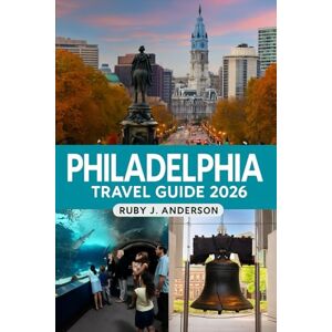 J. Anderson, Ruby J. Anderson Philadelphia Travel Guide 2026: Explore Iconic Sites, Hidden Neighborhood Gems, Valley Forge, Bucks County, Brandywine, Lancaster, Food Delights, Festivals and Complete Travel Plans J. Anderson, Ruby J. Anderson Philadelphia Travel Guide 2026: Explore Iconic Sites, Hidden Neighborhood Gems, Valley Forge, Bucks County, Brandywine, Lancaster, Food Delights, Festivals and Complete Travel Plans