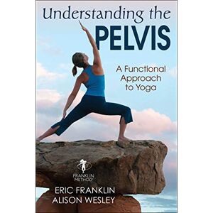 Franklin, Eric Understanding the Pelvis: A Functional Approach to Yoga Franklin, Eric Understanding the Pelvis: A Functional Approach to Yoga