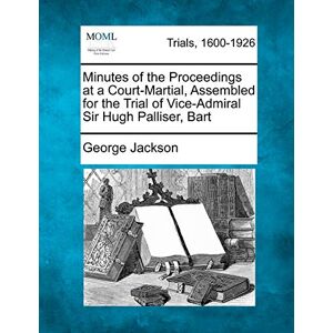 Jackson Minutes of the Proceedings at a Court-Martial, Assembled for the Trial of Vice-Admiral Sir Hugh Palliser, Bart Jackson Minutes of the Proceedings at a Court-Martial, Assembled for the Trial of Vice-Admiral Sir Hugh Palliser, Bart